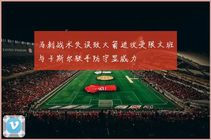 马刺战术失误致火箭进攻受限文班与卡斯尔联手防守显威力
