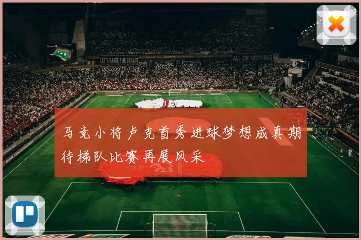 马竞小将卢克首秀进球梦想成真期待梯队比赛再展风采