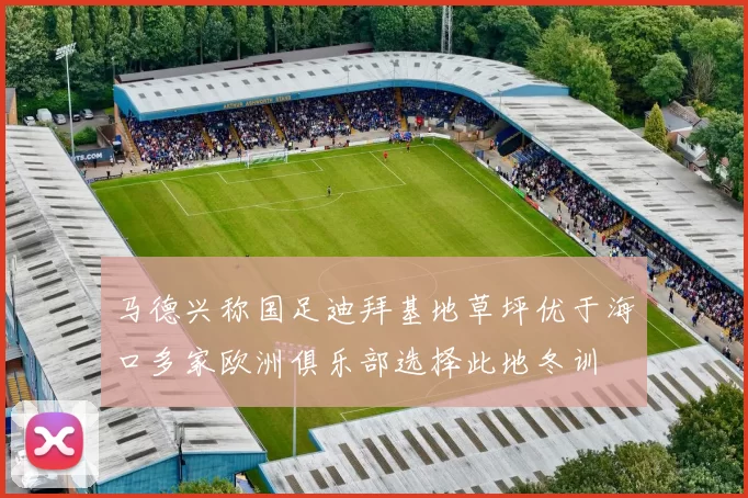 马德兴称国足迪拜基地草坪优于海口多家欧洲俱乐部选择此地冬训