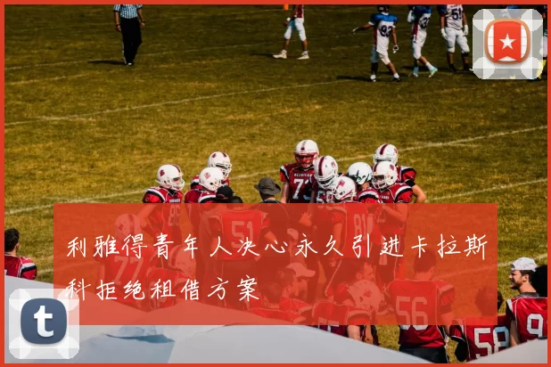 利雅得青年人决心永久引进卡拉斯科拒绝租借方案